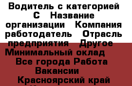 Водитель с категорией С › Название организации ­ Компания-работодатель › Отрасль предприятия ­ Другое › Минимальный оклад ­ 1 - Все города Работа » Вакансии   . Красноярский край,Красноярск г.